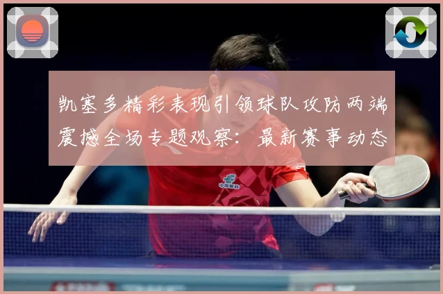 凯塞多精彩表现引领球队攻防两端震撼全场专题观察：最新赛事动态与深度分析
