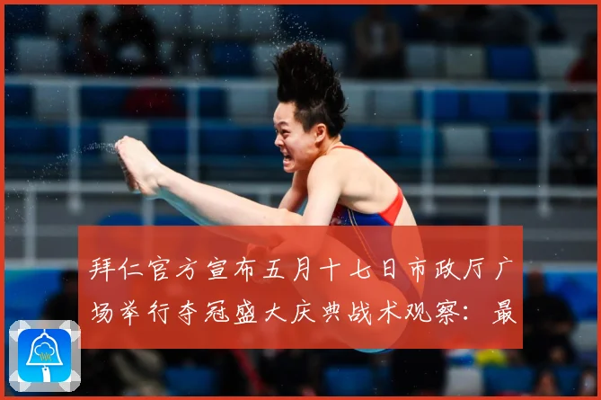 拜仁官方宣布五月十七日市政厅广场举行夺冠盛大庆典战术观察：最新赛事动态与深度分析
