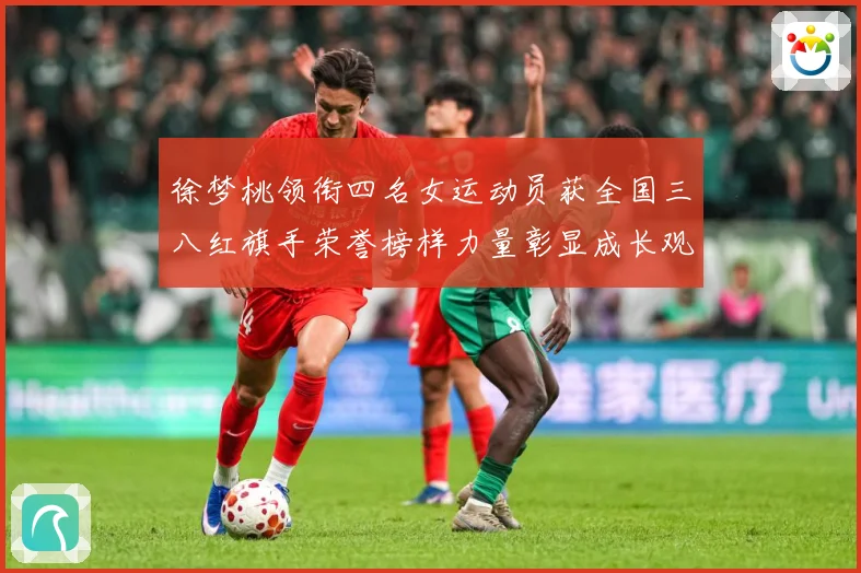 徐梦桃领衔四名女运动员获全国三八红旗手荣誉榜样力量彰显成长观察：最新赛事动态与深度分析