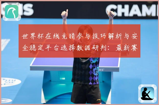 世界杯在线竞猜参与技巧解析与安全稳定平台选择数据研判：最新赛事动态与深度分析
