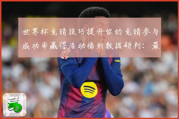 世界杯竞猜技巧提升你的竞猜参与成功率赢得活动福利数据研判：最新赛事动态与深度分析