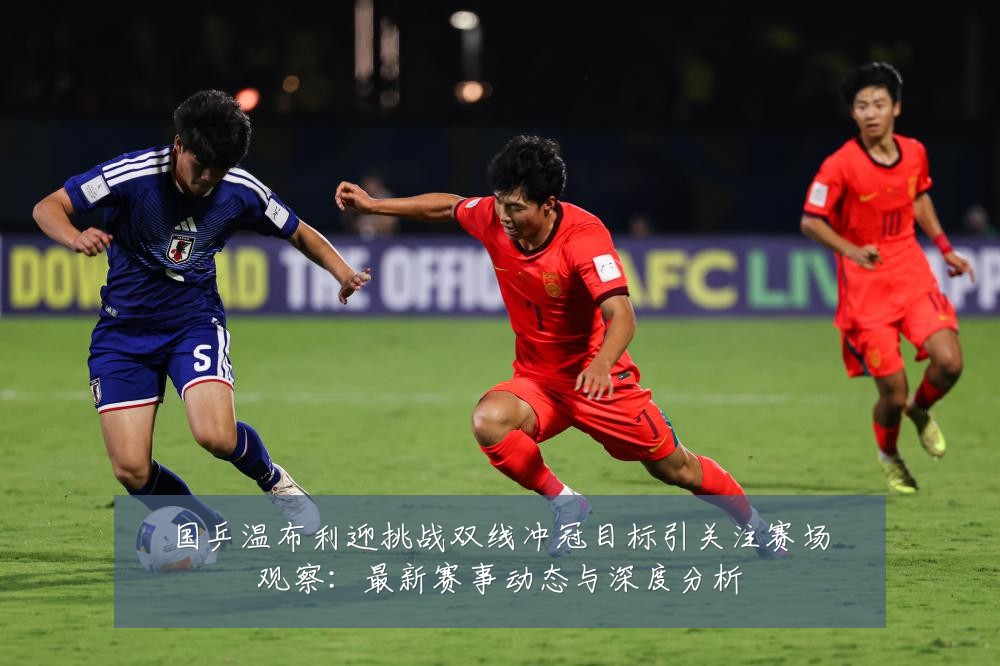 国乒温布利迎挑战双线冲冠目标引关注赛场观察:最新赛事动态与深度分析