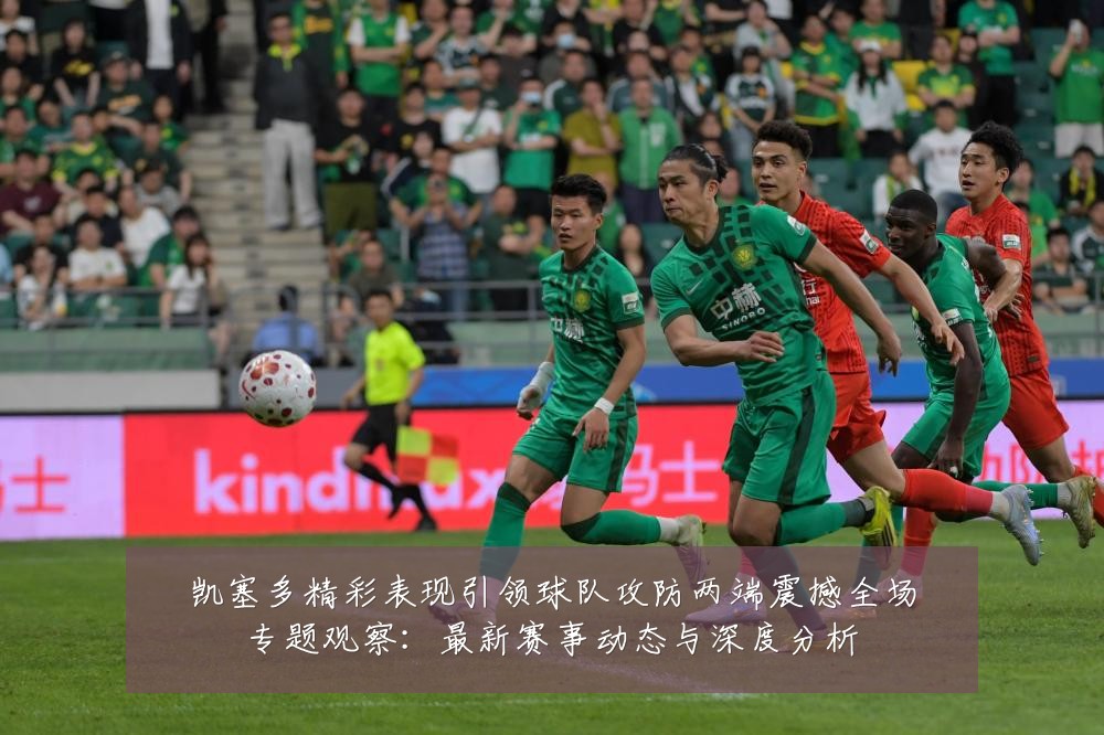 凯塞多精彩表现引领球队攻防两端震撼全场专题观察:最新赛事动态与深度分析