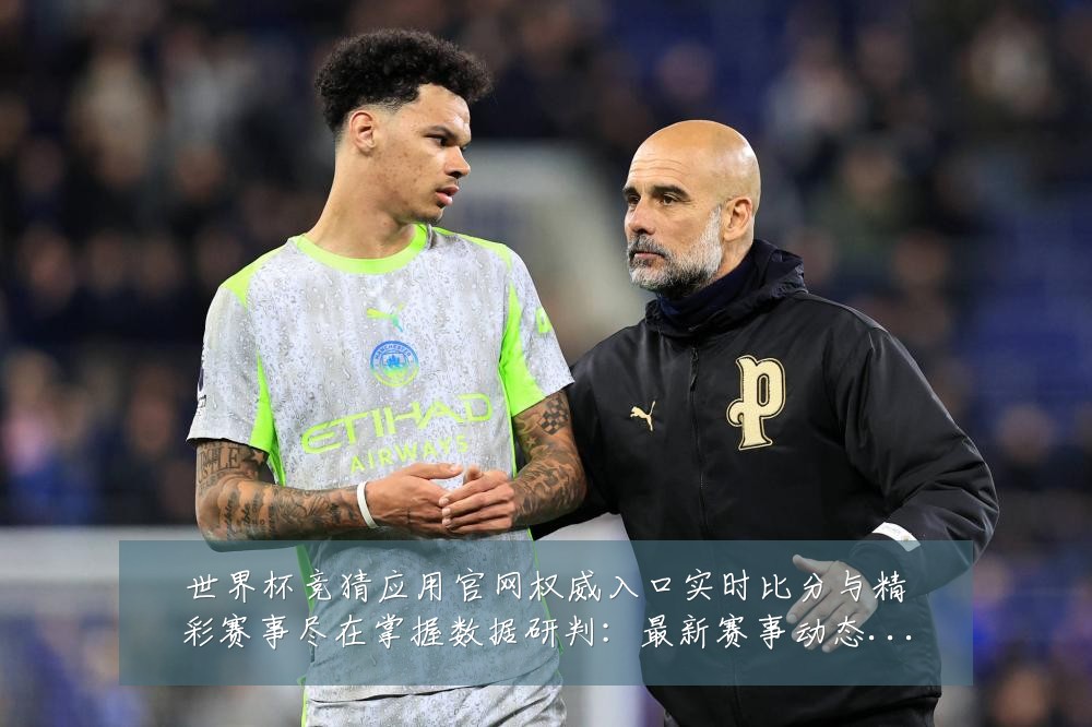 世界杯竞猜应用官网权威入口实时比分与精彩赛事尽在掌握数据研判:最新赛事动态与深度分析