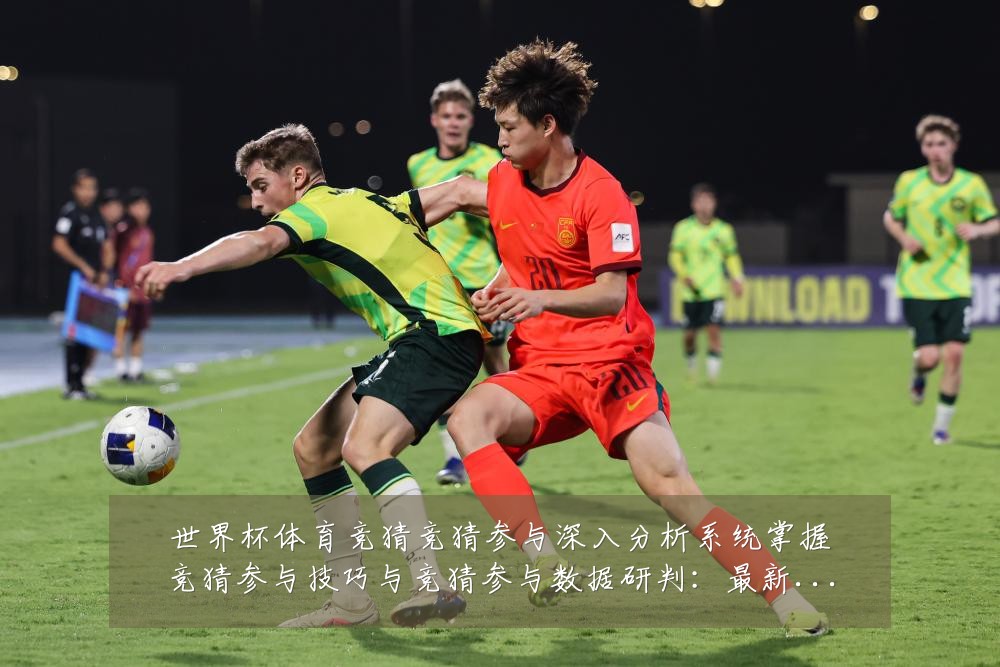 世界杯体育竞猜竞猜参与深入分析系统掌握竞猜参与技巧与竞猜参与数据研判:最新赛事动态与深度分析