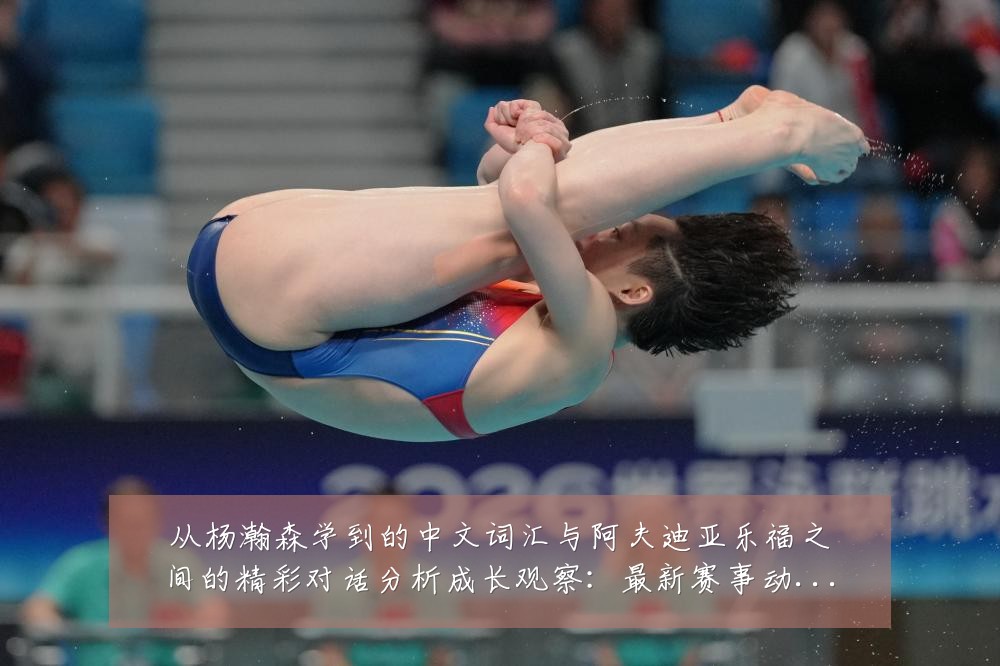 从杨瀚森学到的中文词汇与阿夫迪亚乐福之间的精彩对话分析成长观察：最新赛事动态与深度分析